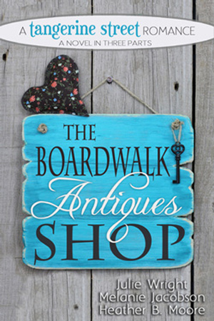 Tangerine Street: The Boardwalk Antiques Shop by Julie Wright, Melanie Jacobson & Heather B. Moore