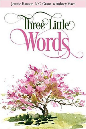 Three Little Words by Jennie Hansen, K.C. Grant, and Aubrey Mace