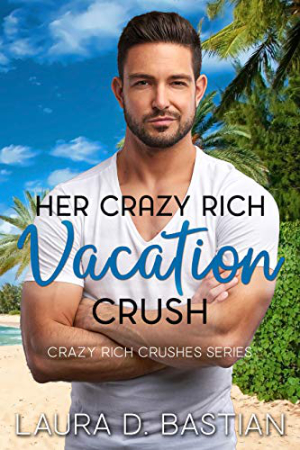 Her Crazy Rich Vacation Crush by Laura D. Bastian