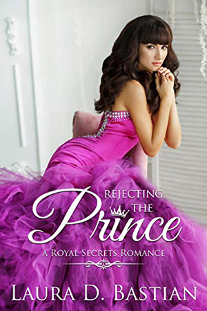 Royal Secrets: Rejecting the Prince by Laura D. Bastian