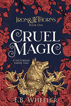 Iron & Thorns: Cruel Magic by E.B. Wheeler