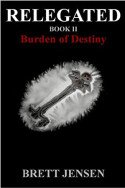 Relegated: Burden of Destiny by Brett Jensen